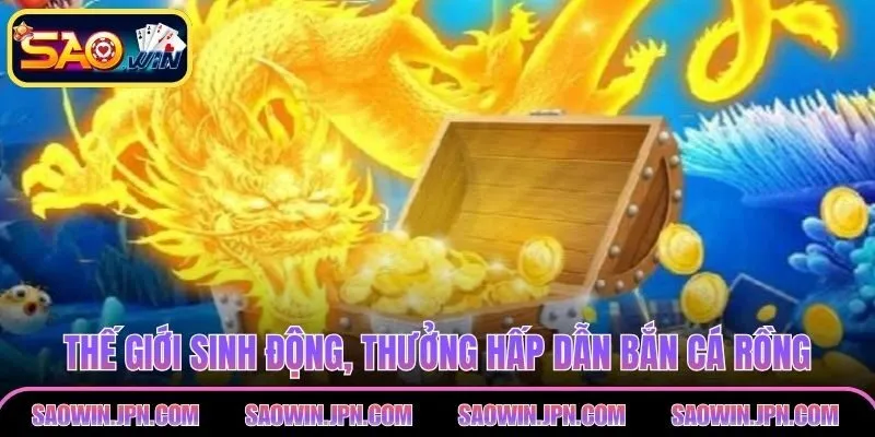 Khám phá thế giới sinh động, thưởng hấp dẫn bắn cá rồng